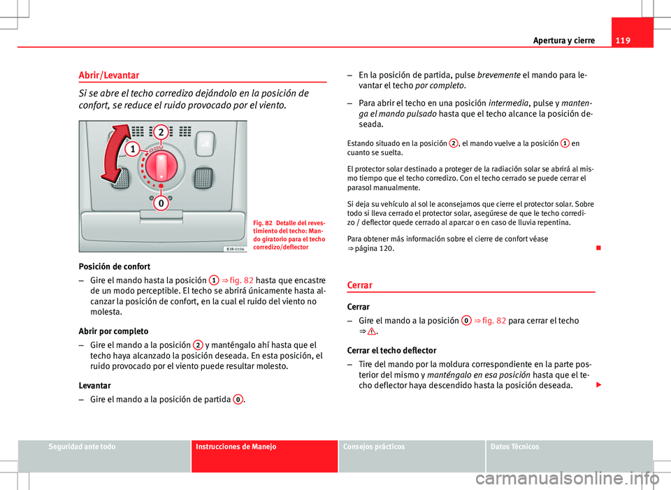 Seat Exeo ST 2012  Manual de instrucciones (in Spanish) 119
Apertura y cierre
Abrir/Levantar
Si se abre el techo corredizo dejándolo en la posición de
confort, se reduce el ruido provocado por el viento.
Fig. 82 Detalle del reves-
timiento del techo: Man
