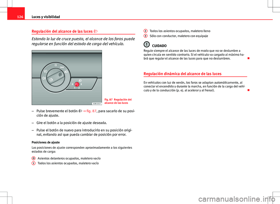 Seat Exeo ST 2012  Manual de instrucciones (in Spanish) 126Luces y visibilidad
Regulación del alcance de las luces  
Estando la luz de cruce puesta, el alcance de los faros puede
regularse en función del estado de carga del vehículo.
Fig. 87 Regulaci