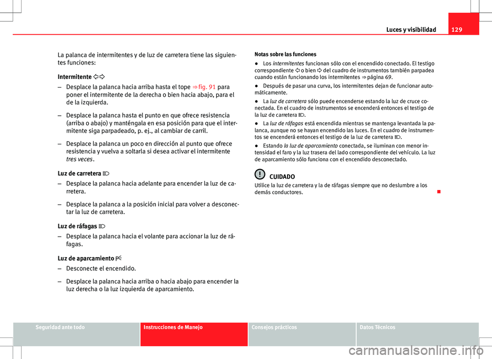Seat Exeo ST 2012  Manual de instrucciones (in Spanish) 129
Luces y visibilidad
La palanca de intermitentes y de luz de carretera tiene las siguien-
tes funciones:
Intermitente  
– Desplace la palanca hacia arriba hasta el tope  ⇒ fig. 91 para

