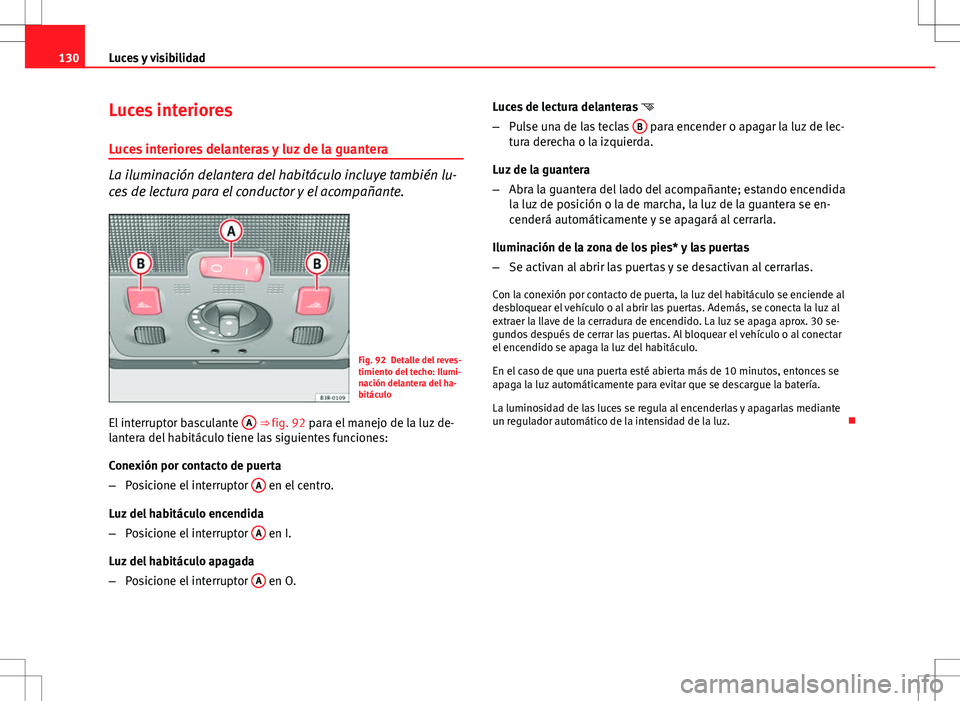 Seat Exeo ST 2012  Manual de instrucciones (in Spanish) 130Luces y visibilidad
Luces interiores
Luces interiores delanteras y luz de la guantera
La iluminación delantera del habitáculo incluye también lu-
ces de lectura para el conductor y el acompañan