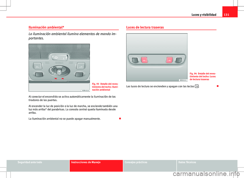 Seat Exeo ST 2012  Manual de instrucciones (in Spanish) 131
Luces y visibilidad
Iluminación ambiental*
La iluminación ambiental ilumina elementos de mando im-
portantes.
Fig. 93 Detalle del reves-
timiento del techo: Ilumi-
nación ambiental
Al conectar 