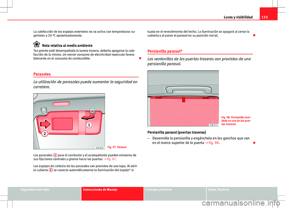 Seat Exeo ST 2012  Manual de instrucciones (in Spanish) 133
Luces y visibilidad
La calefacción de los espejos exteriores no se activa con temperaturas su-
periores a 20 °C aproximadamente.
Nota relativa al medio ambiente
Tan pronto esté desempañada la 
