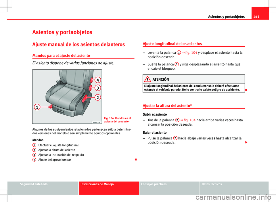 Seat Exeo ST 2012  Manual de instrucciones (in Spanish) 141
Asientos y portaobjetos
Asientos y portaobjetos
Ajuste manual de los asientos delanteros Mandos para el ajuste del asiento
El asiento dispone de varias funciones de ajuste.
Fig. 104 Mandos en el
a