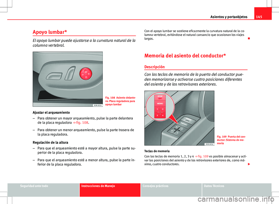 Seat Exeo ST 2012  Manual de instrucciones (in Spanish) 145
Asientos y portaobjetos
Apoyo lumbar*
El apoyo lumbar puede ajustarse a la curvatura natural de la
columna vertebral.
Fig. 108 Asiento delante-
ro: Placa reguladora para
apoyo lumbar
Ajustar el ar