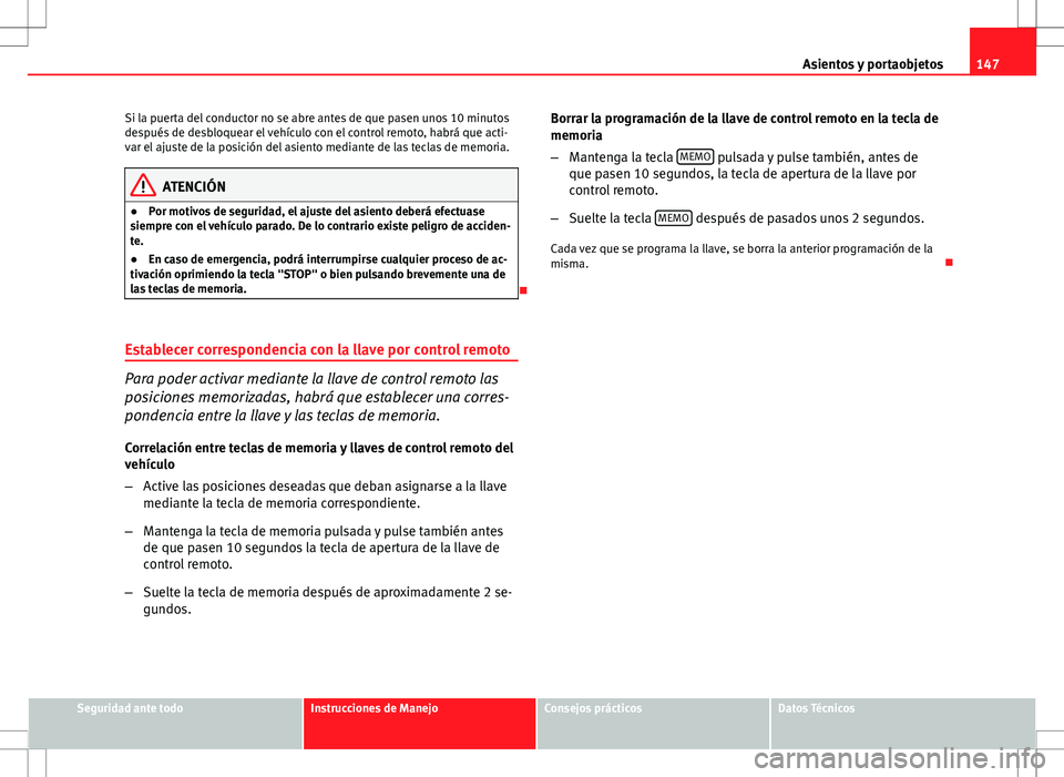 Seat Exeo ST 2012  Manual de instrucciones (in Spanish) 147
Asientos y portaobjetos
Si la puerta del conductor no se abre antes de que pasen unos 10 minutos
después de desbloquear el vehículo con el control remoto, habrá que acti-
var el ajuste de la po