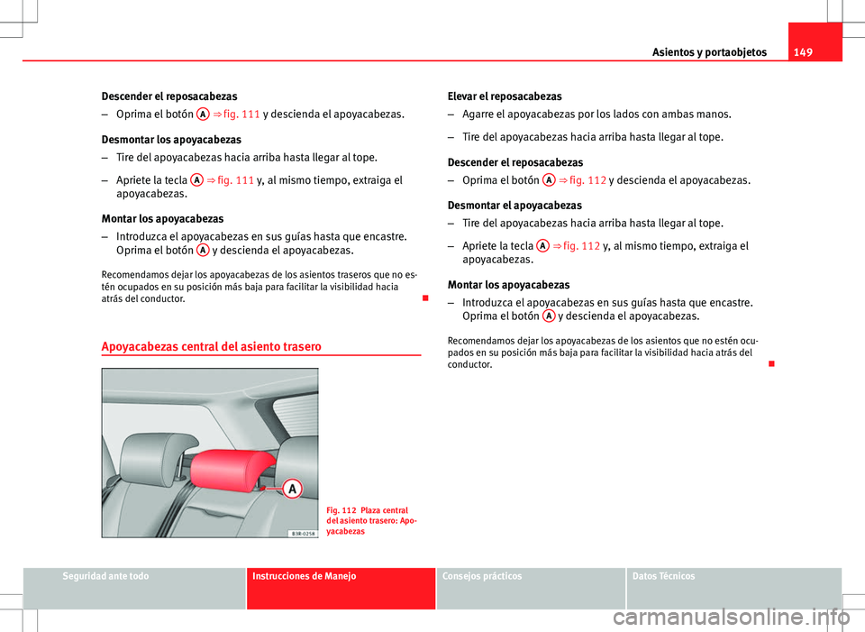 Seat Exeo ST 2012 Manual de instrucciones (in Spanish) 149
Asientos y portaobjetos
Descender el reposacabezas
– Oprima el botón A
⇒ fig. 111 y descienda el apoyacabezas.
Desmontar los apoyacabezas
– Tire del apoyacabezas hacia arriba hasta lleg Seat Exeo ST 2012 Manual de instrucciones (in Spanish) 149
Asientos y portaobjetos
Descender el reposacabezas
– Oprima el botón A
⇒ fig. 111 y descienda el apoyacabezas.
Desmontar los apoyacabezas
– Tire del apoyacabezas hacia arriba hasta lleg