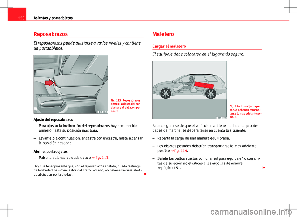 Seat Exeo ST 2012 Manual de instrucciones (in Spanish) 150Asientos y portaobjetos
Reposabrazos
El reposabrazos puede ajustarse a varios niveles y contiene
un portaobjetos.
Fig. 113 Reposabrazos
entre el asiento del con-
ductor y el del acompa-
ñante
Ajus Seat Exeo ST 2012 Manual de instrucciones (in Spanish) 150Asientos y portaobjetos
Reposabrazos
El reposabrazos puede ajustarse a varios niveles y contiene
un portaobjetos.
Fig. 113 Reposabrazos
entre el asiento del con-
ductor y el del acompa-
ñante
Ajus