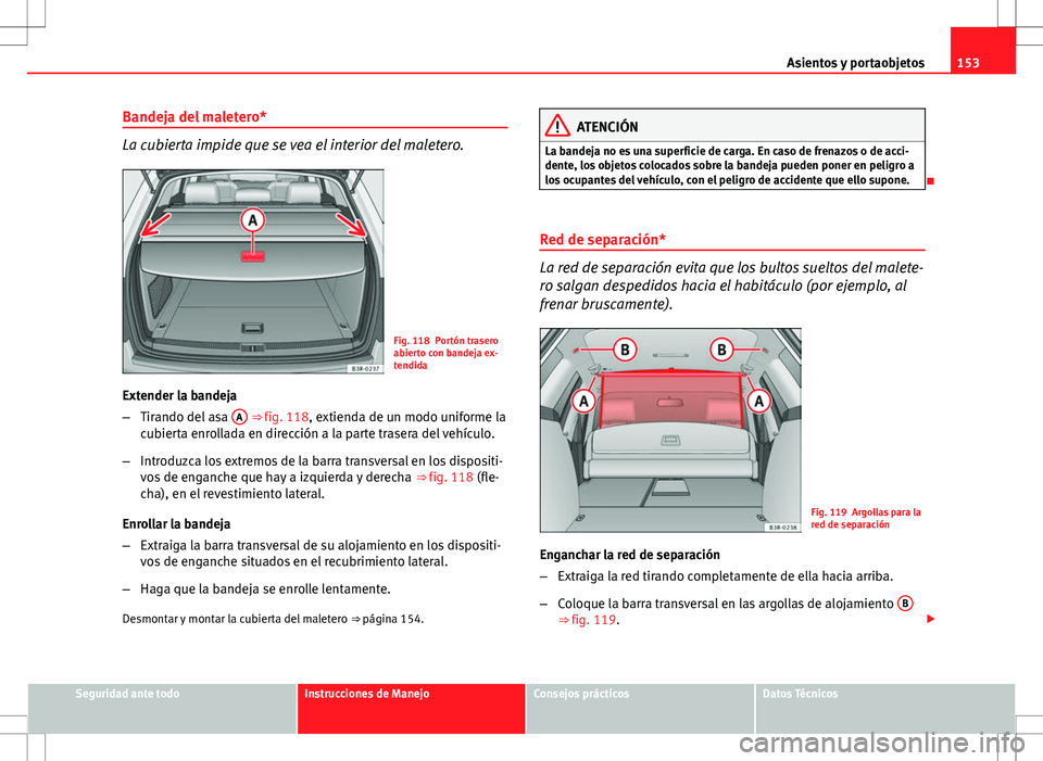Seat Exeo ST 2012 Manual de instrucciones (in Spanish) 153
Asientos y portaobjetos
Bandeja del maletero*
La cubierta impide que se vea el interior del maletero.
Fig. 118 Portón trasero
abierto con bandeja ex-
tendida
Extender la bandeja
– Tirando del a Seat Exeo ST 2012 Manual de instrucciones (in Spanish) 153
Asientos y portaobjetos
Bandeja del maletero*
La cubierta impide que se vea el interior del maletero.
Fig. 118 Portón trasero
abierto con bandeja ex-
tendida
Extender la bandeja
– Tirando del a