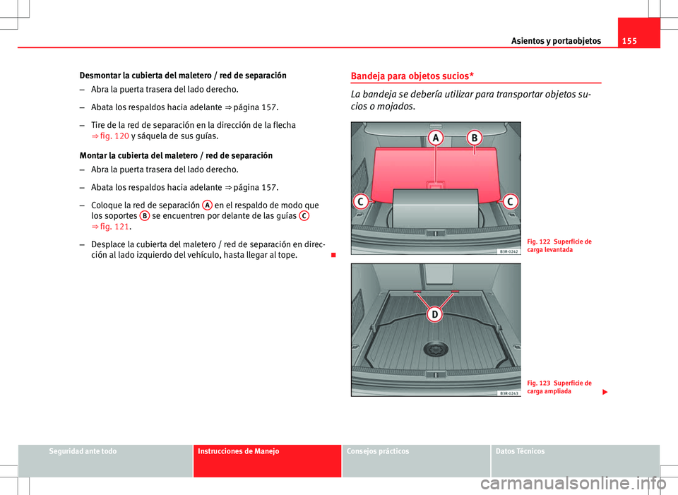 Seat Exeo ST 2012 Manual de instrucciones (in Spanish) 155
Asientos y portaobjetos
Desmontar la cubierta del maletero / red de separación
– Abra la puerta trasera del lado derecho.
– Abata los respaldos hacia adelante ⇒ página 157.
– Tire de Seat Exeo ST 2012 Manual de instrucciones (in Spanish) 155
Asientos y portaobjetos
Desmontar la cubierta del maletero / red de separación
– Abra la puerta trasera del lado derecho.
– Abata los respaldos hacia adelante ⇒ página 157.
– Tire de