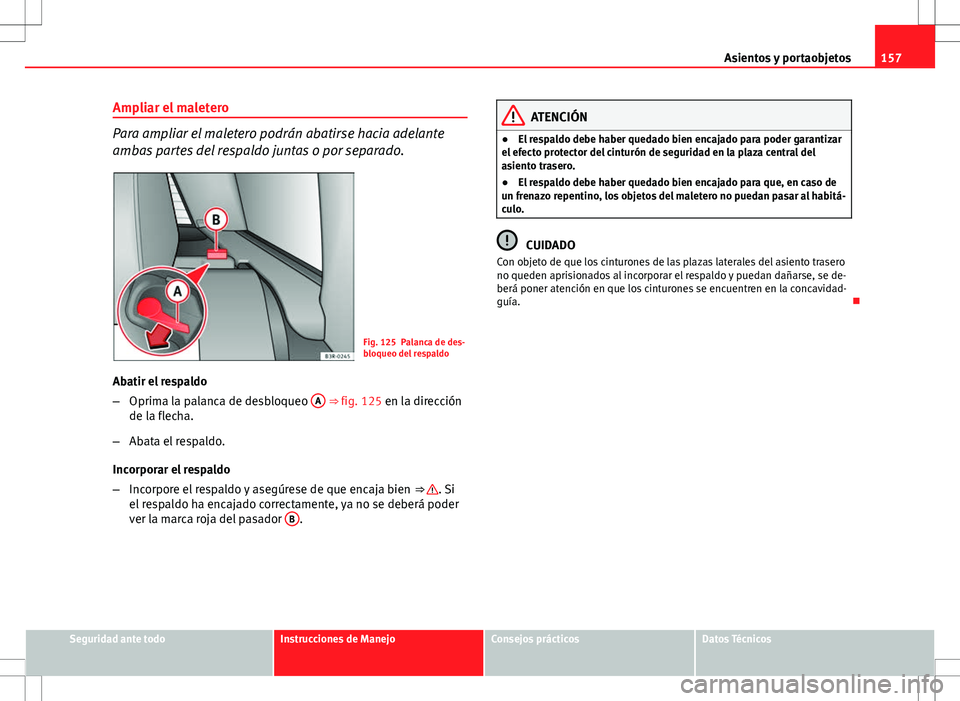 Seat Exeo ST 2012 Manual de instrucciones (in Spanish) 157
Asientos y portaobjetos
Ampliar el maletero
Para ampliar el maletero podrán abatirse hacia adelante
ambas partes del respaldo juntas o por separado.
Fig. 125 Palanca de des-
bloqueo del respaldo
Seat Exeo ST 2012 Manual de instrucciones (in Spanish) 157
Asientos y portaobjetos
Ampliar el maletero
Para ampliar el maletero podrán abatirse hacia adelante
ambas partes del respaldo juntas o por separado.
Fig. 125 Palanca de des-
bloqueo del respaldo