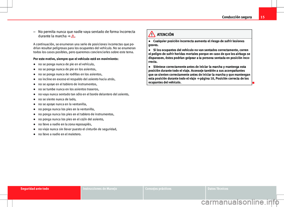 Seat Exeo ST 2012  Manual de instrucciones (in Spanish) 15
Conducción segura
– No permita nunca que nadie vaya sentado de forma incorrecta
durante la marcha ⇒ 
.
A continuación, se enumeran una serie de posiciones incorrectas que po-
drían resulta