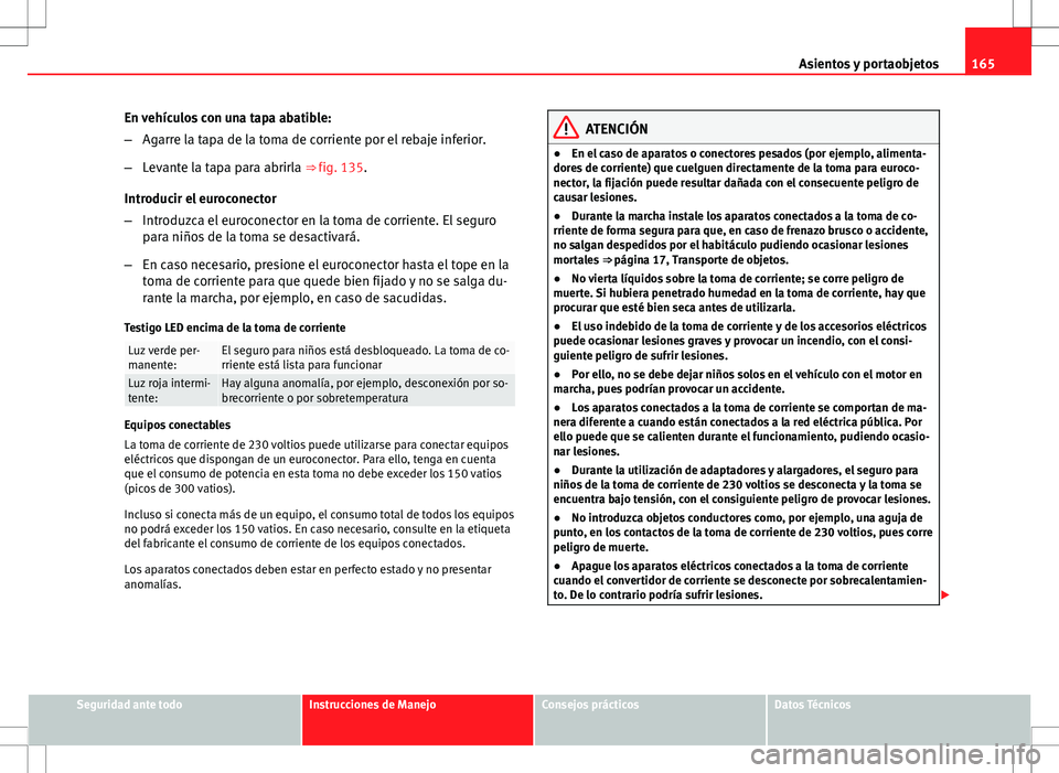 Seat Exeo ST 2012 Manual de instrucciones (in Spanish) 165
Asientos y portaobjetos
En vehículos con una tapa abatible:
– Agarre la tapa de la toma de corriente por el rebaje inferior.
– Levante la tapa para abrirla ⇒ fig. 135.
Introducir el euroc Seat Exeo ST 2012 Manual de instrucciones (in Spanish) 165
Asientos y portaobjetos
En vehículos con una tapa abatible:
– Agarre la tapa de la toma de corriente por el rebaje inferior.
– Levante la tapa para abrirla ⇒ fig. 135.
Introducir el euroc