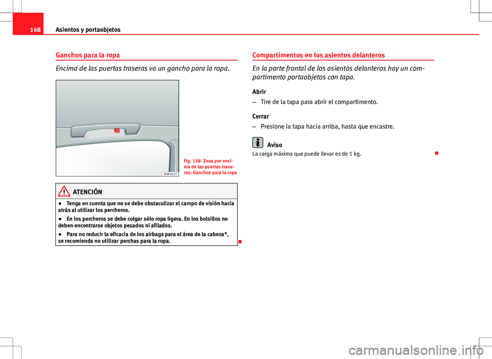 Seat Exeo ST 2012 Manual de instrucciones (in Spanish) 168Asientos y portaobjetos
Ganchos para la ropa
Encima de las puertas traseras va un gancho para la ropa.
Fig. 138 Zona por enci-
ma de las puertas trase-
ras: Ganchos para la ropa
ATENCIÓN
● Tenga Seat Exeo ST 2012 Manual de instrucciones (in Spanish) 168Asientos y portaobjetos
Ganchos para la ropa
Encima de las puertas traseras va un gancho para la ropa.
Fig. 138 Zona por enci-
ma de las puertas trase-
ras: Ganchos para la ropa
ATENCIÓN
● Tenga