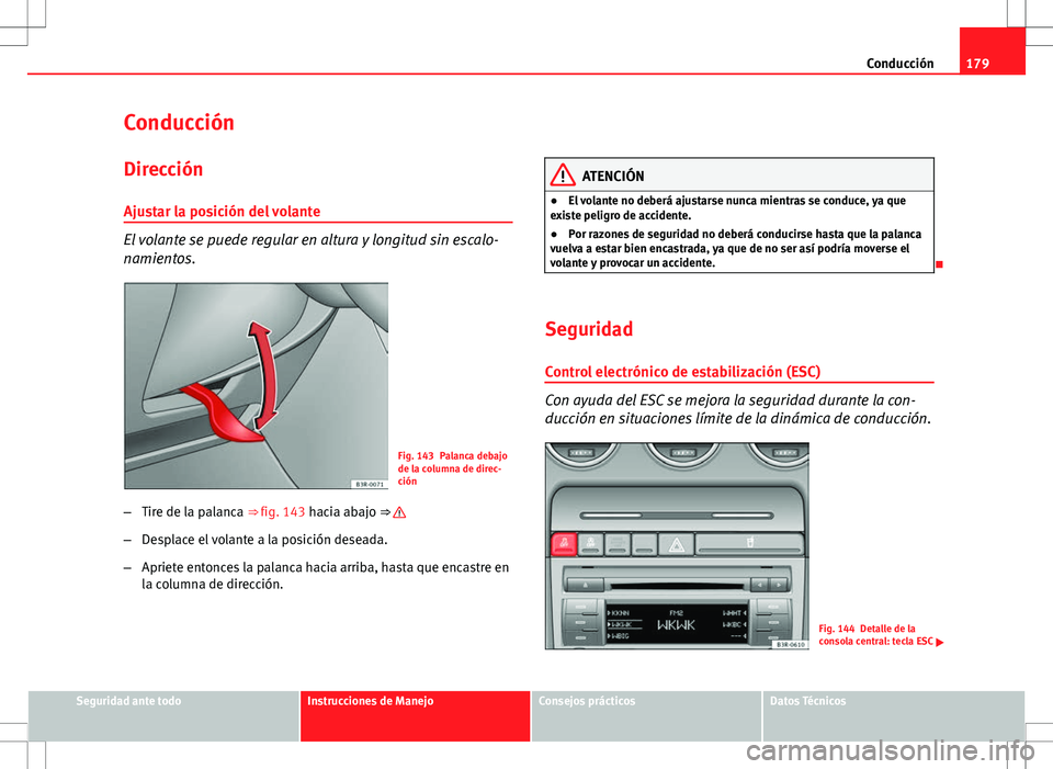 Seat Exeo ST 2012 Manual de instrucciones (in Spanish) 179
Conducción
Conducción Dirección
Ajustar la posición del volante
El volante se puede regular en altura y longitud sin escalo-
namientos.
Fig. 143 Palanca debajo
de la columna de direc-
ción
Seat Exeo ST 2012 Manual de instrucciones (in Spanish) 179
Conducción
Conducción Dirección
Ajustar la posición del volante
El volante se puede regular en altura y longitud sin escalo-
namientos.
Fig. 143 Palanca debajo
de la columna de direc-
ción