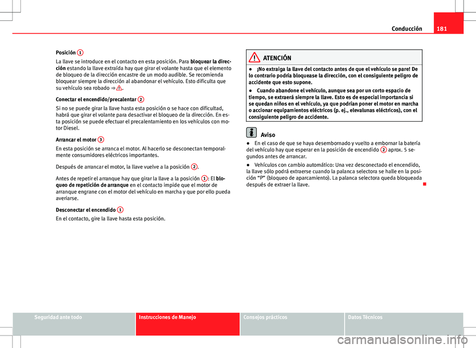 Seat Exeo ST 2012 Manual de instrucciones (in Spanish) 181
Conducción
Posición 1
La llave se introduce en el contacto en esta posición. Para
bloquear la direc-
ción estando la llave extraída hay que girar el volante hasta que el elemento
de bloqueo Seat Exeo ST 2012 Manual de instrucciones (in Spanish) 181
Conducción
Posición 1
La llave se introduce en el contacto en esta posición. Para
bloquear la direc-
ción estando la llave extraída hay que girar el volante hasta que el elemento
de bloqueo