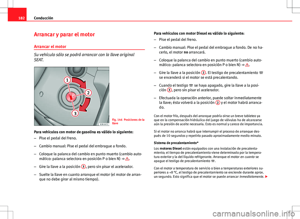 Seat Exeo ST 2012 Manual de instrucciones (in Spanish) 182Conducción
Arrancar y parar el motor
Arrancar el motor
Su vehículo sólo se podrá arrancar con la llave original
SEAT.
Fig. 146 Posiciones de la
llave
Para vehículos con motor de gasolina es v Seat Exeo ST 2012 Manual de instrucciones (in Spanish) 182Conducción
Arrancar y parar el motor
Arrancar el motor
Su vehículo sólo se podrá arrancar con la llave original
SEAT.
Fig. 146 Posiciones de la
llave
Para vehículos con motor de gasolina es v