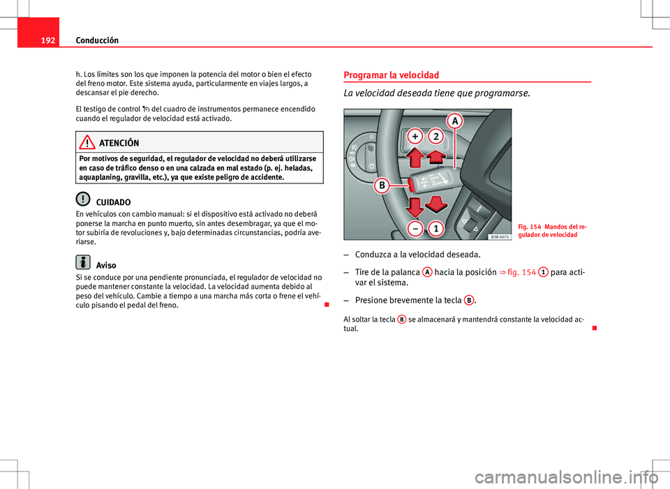 Seat Exeo ST 2012 Manual de instrucciones (in Spanish) 192Conducción
h. Los límites son los que imponen la potencia del motor o bien el efecto
del freno motor. Este sistema ayuda, particularmente en viajes largos, a
descansar el pie derecho.
El testigo Seat Exeo ST 2012 Manual de instrucciones (in Spanish) 192Conducción
h. Los límites son los que imponen la potencia del motor o bien el efecto
del freno motor. Este sistema ayuda, particularmente en viajes largos, a
descansar el pie derecho.
El testigo
