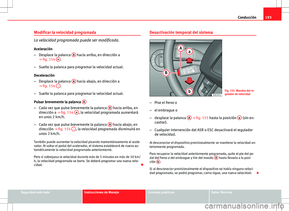 Seat Exeo ST 2012 Manual de instrucciones (in Spanish) 193
Conducción
Modificar la velocidad programada
La velocidad programada puede ser modificada.
Aceleración
– Desplace la palanca A
hacia arriba, en dirección a
⇒ fig. 154 +.
– Suelte la Seat Exeo ST 2012 Manual de instrucciones (in Spanish) 193
Conducción
Modificar la velocidad programada
La velocidad programada puede ser modificada.
Aceleración
– Desplace la palanca A
hacia arriba, en dirección a
⇒ fig. 154 +.
– Suelte la