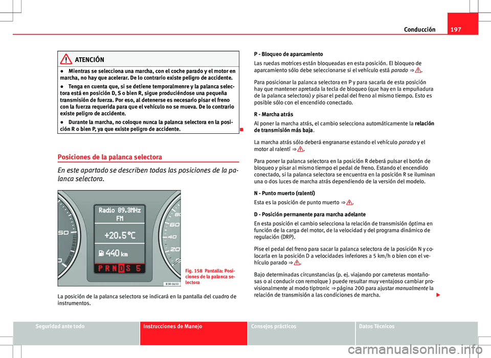 Seat Exeo ST 2012 Manual de instrucciones (in Spanish) 197
Conducción
ATENCIÓN
● Mientras se selecciona una marcha, con el coche parado y el motor en
marcha, no hay que acelerar. De lo contrario existe peligro de accidente.
● Tenga en cuenta que, si Seat Exeo ST 2012 Manual de instrucciones (in Spanish) 197
Conducción
ATENCIÓN
● Mientras se selecciona una marcha, con el coche parado y el motor en
marcha, no hay que acelerar. De lo contrario existe peligro de accidente.
● Tenga en cuenta que, si