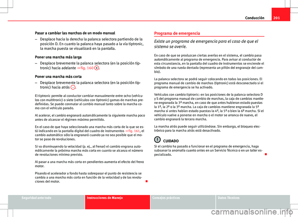 Seat Exeo ST 2012 Manual de instrucciones (in Spanish) 201
Conducción
Pasar a cambiar las marchas de un modo manual
– Desplace hacia la derecha la palanca selectora partiendo de la
posición D. En cuanto la palanca haya pasado a la vía tiptronic,
la m Seat Exeo ST 2012 Manual de instrucciones (in Spanish) 201
Conducción
Pasar a cambiar las marchas de un modo manual
– Desplace hacia la derecha la palanca selectora partiendo de la
posición D. En cuanto la palanca haya pasado a la vía tiptronic,
la m