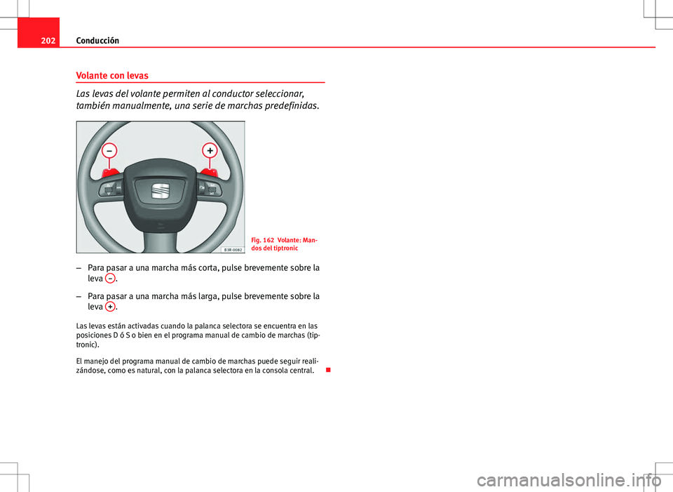 Seat Exeo ST 2012 Manual de instrucciones (in Spanish) 202Conducción
Volante con levas
Las levas del volante permiten al conductor seleccionar,
también manualmente, una serie de marchas predefinidas.
Fig. 162 Volante: Man-
dos del tiptronic
– Para pas Seat Exeo ST 2012 Manual de instrucciones (in Spanish) 202Conducción
Volante con levas
Las levas del volante permiten al conductor seleccionar,
también manualmente, una serie de marchas predefinidas.
Fig. 162 Volante: Man-
dos del tiptronic
– Para pas
