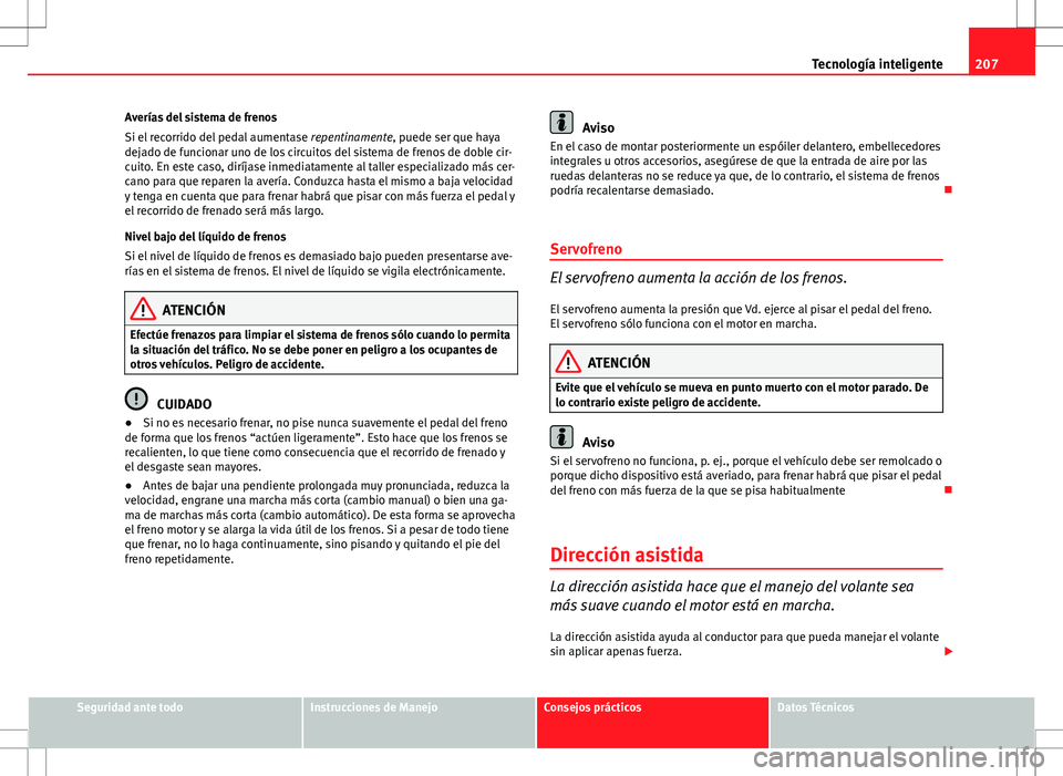 Seat Exeo ST 2012 Manual de instrucciones (in Spanish) 207
Tecnología inteligente
Averías del sistema de frenos
Si el recorrido del pedal aumentase repentinamente, puede ser que haya
dejado de funcionar uno de los circuitos del sistema de frenos de dob Seat Exeo ST 2012 Manual de instrucciones (in Spanish) 207
Tecnología inteligente
Averías del sistema de frenos
Si el recorrido del pedal aumentase repentinamente, puede ser que haya
dejado de funcionar uno de los circuitos del sistema de frenos de dob