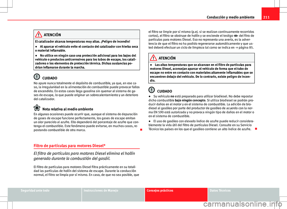 Seat Exeo ST 2012 Manual de instrucciones (in Spanish) 211
Conducción y medio ambiente
ATENCIÓN
El catalizador alcanza temperaturas muy altas. ¡Peligro de incendio!
● Al aparcar el vehículo evite el contacto del catalizador con hierba seca
o materia Seat Exeo ST 2012 Manual de instrucciones (in Spanish) 211
Conducción y medio ambiente
ATENCIÓN
El catalizador alcanza temperaturas muy altas. ¡Peligro de incendio!
● Al aparcar el vehículo evite el contacto del catalizador con hierba seca
o materia