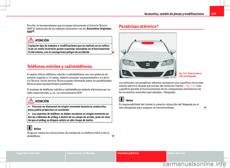 Seat Exeo ST 2012 Manual de instrucciones (in Spanish) 239
Accesorios, cambio de piezas y modificaciones
Por ello, le recomendamos que encargue únicamente al Servicio Técnico
SEAT la realización de los trabajos necesarios con los Recambios Originales
Seat Exeo ST 2012 Manual de instrucciones (in Spanish) 239
Accesorios, cambio de piezas y modificaciones
Por ello, le recomendamos que encargue únicamente al Servicio Técnico
SEAT la realización de los trabajos necesarios con los Recambios Originales