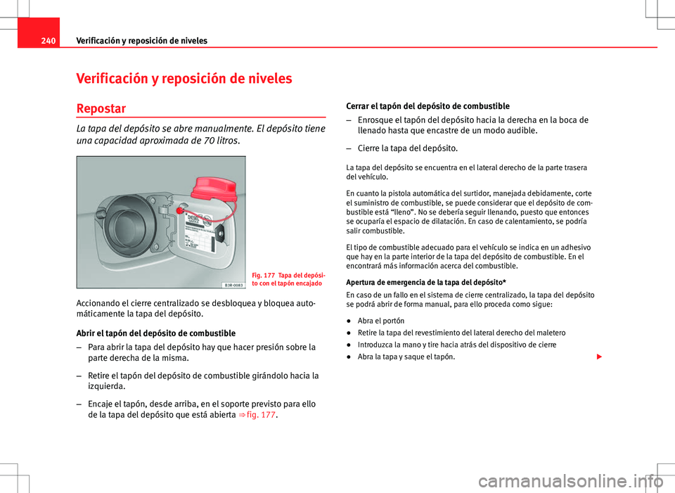 Seat Exeo ST 2012 Manual de instrucciones (in Spanish) 240Verificación y reposición de niveles
Verificación y reposición de niveles
Repostar
La tapa del depósito se abre manualmente. El depósito tiene
una capacidad aproximada de 70 litros.
Fig. 177 Seat Exeo ST 2012 Manual de instrucciones (in Spanish) 240Verificación y reposición de niveles
Verificación y reposición de niveles
Repostar
La tapa del depósito se abre manualmente. El depósito tiene
una capacidad aproximada de 70 litros.
Fig. 177