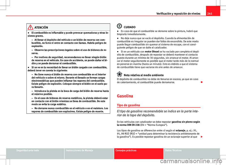 Seat Exeo ST 2012 Manual de instrucciones (in Spanish) 241
Verificación y reposición de niveles
ATENCIÓN
● El combustible es inflamable y puede provocar quemaduras y otras le-
siones graves.
–Al llenar el depósito del vehículo o un bidón de rese Seat Exeo ST 2012 Manual de instrucciones (in Spanish) 241
Verificación y reposición de niveles
ATENCIÓN
● El combustible es inflamable y puede provocar quemaduras y otras le-
siones graves.
–Al llenar el depósito del vehículo o un bidón de rese
