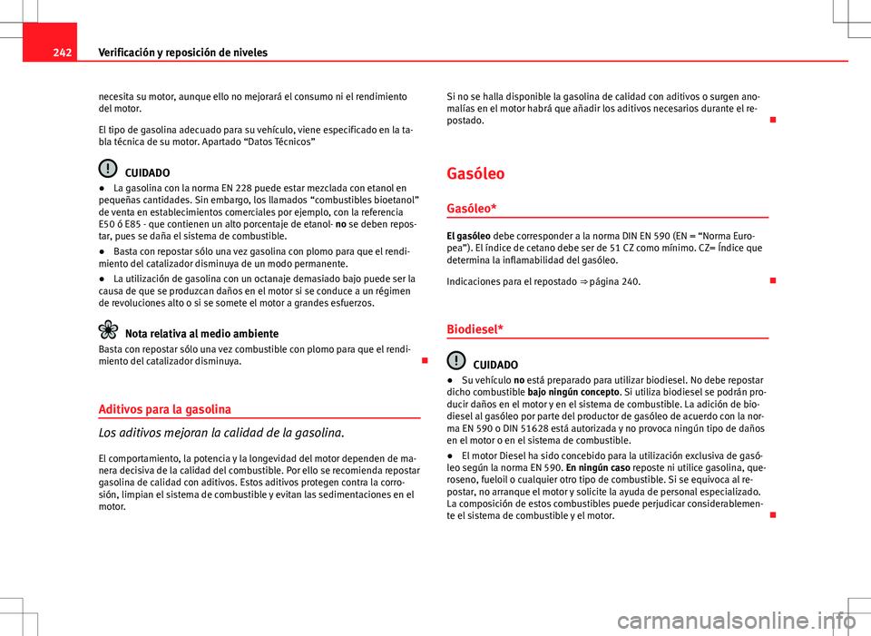 Seat Exeo ST 2012 Manual de instrucciones (in Spanish) 242Verificación y reposición de niveles
necesita su motor, aunque ello no mejorará el consumo ni el rendimiento
del motor.
El tipo de gasolina adecuado para su vehículo, viene especificado en la t Seat Exeo ST 2012 Manual de instrucciones (in Spanish) 242Verificación y reposición de niveles
necesita su motor, aunque ello no mejorará el consumo ni el rendimiento
del motor.
El tipo de gasolina adecuado para su vehículo, viene especificado en la t