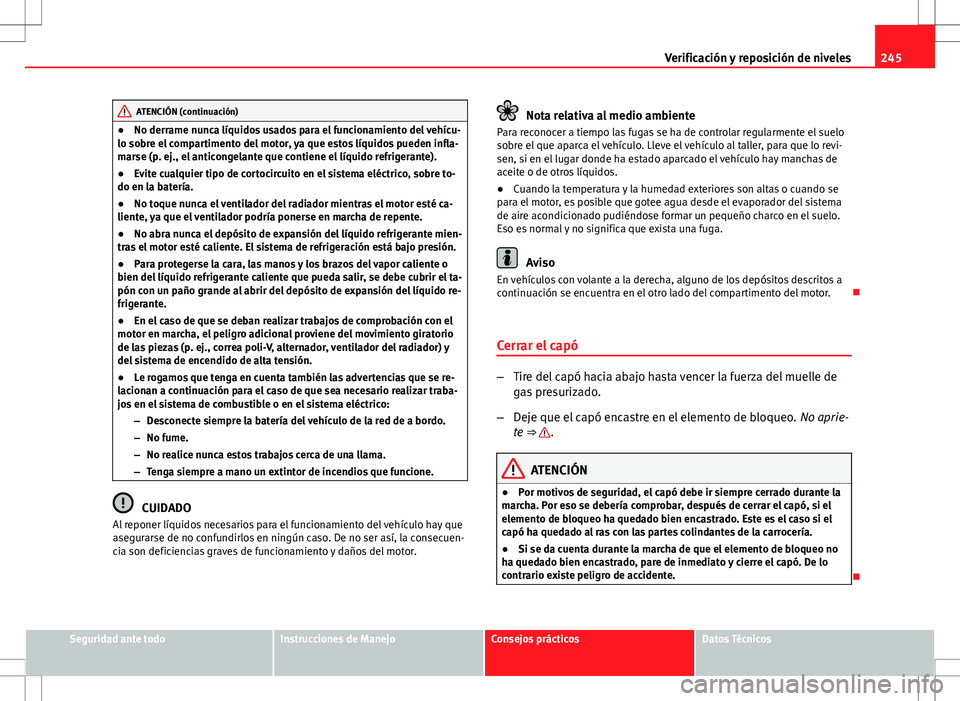 Seat Exeo ST 2012 Manual de instrucciones (in Spanish) 245
Verificación y reposición de niveles
ATENCIÓN (continuación)
● No derrame nunca líquidos usados para el funcionamiento del vehícu-
lo sobre el compartimento del motor, ya que estos líquid Seat Exeo ST 2012 Manual de instrucciones (in Spanish) 245
Verificación y reposición de niveles
ATENCIÓN (continuación)
● No derrame nunca líquidos usados para el funcionamiento del vehícu-
lo sobre el compartimento del motor, ya que estos líquid