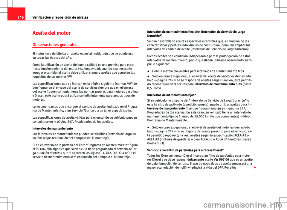 Seat Exeo ST 2012 Manual de instrucciones (in Spanish) 246Verificación y reposición de niveles
Aceite del motor
Observaciones generales
El motor lleva de fábrica un aceite especial multigrado que se puede usar
en todas las épocas del año.
Como la uti Seat Exeo ST 2012 Manual de instrucciones (in Spanish) 246Verificación y reposición de niveles
Aceite del motor
Observaciones generales
El motor lleva de fábrica un aceite especial multigrado que se puede usar
en todas las épocas del año.
Como la uti