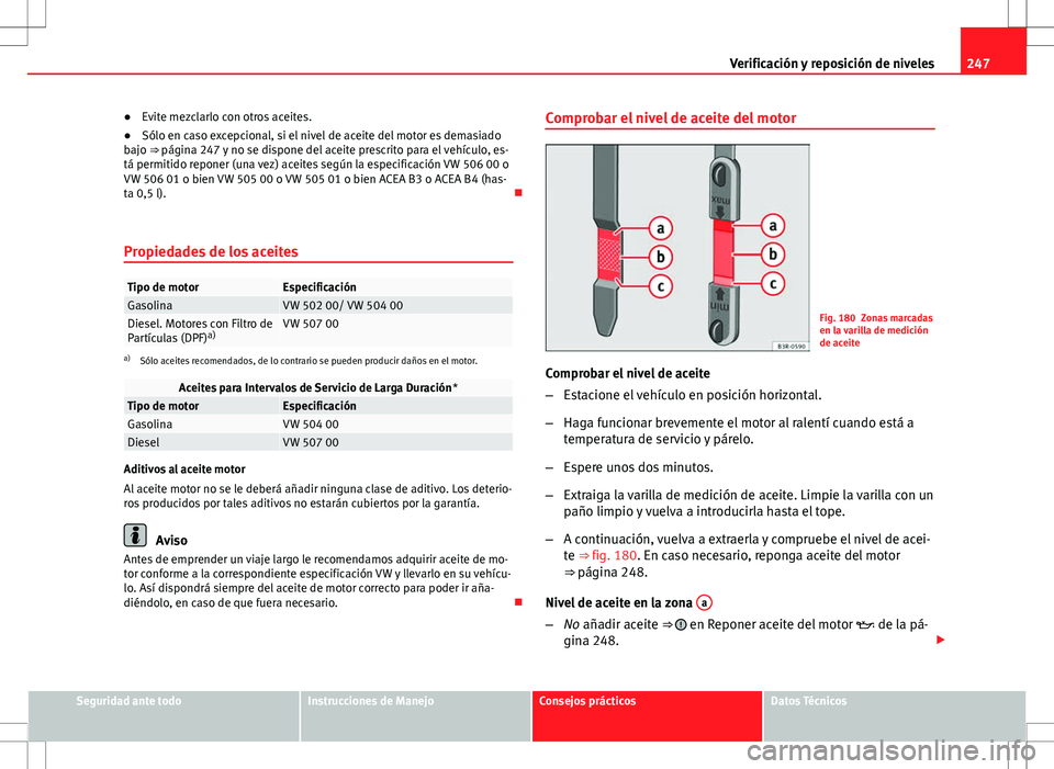 Seat Exeo ST 2012 Manual de instrucciones (in Spanish) 247
Verificación y reposición de niveles
● Evite mezclarlo con otros aceites.
● Sólo en caso excepcional, si el nivel de aceite del motor es demasiado
bajo ⇒ página 247 y no se dispone del Seat Exeo ST 2012 Manual de instrucciones (in Spanish) 247
Verificación y reposición de niveles
● Evite mezclarlo con otros aceites.
● Sólo en caso excepcional, si el nivel de aceite del motor es demasiado
bajo ⇒ página 247 y no se dispone del