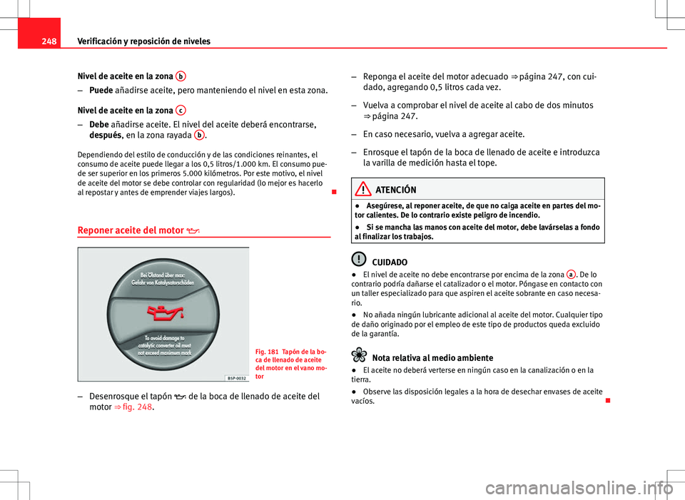 Seat Exeo ST 2012 Manual de instrucciones (in Spanish) 248Verificación y reposición de niveles
Nivel de aceite en la zona b
–
Puede añadirse aceite, pero manteniendo el nivel en esta zona.
Nivel de aceite en la zona c
–
Debe añadirse aceite. El Seat Exeo ST 2012 Manual de instrucciones (in Spanish) 248Verificación y reposición de niveles
Nivel de aceite en la zona b
–
Puede añadirse aceite, pero manteniendo el nivel en esta zona.
Nivel de aceite en la zona c
–
Debe añadirse aceite. El
