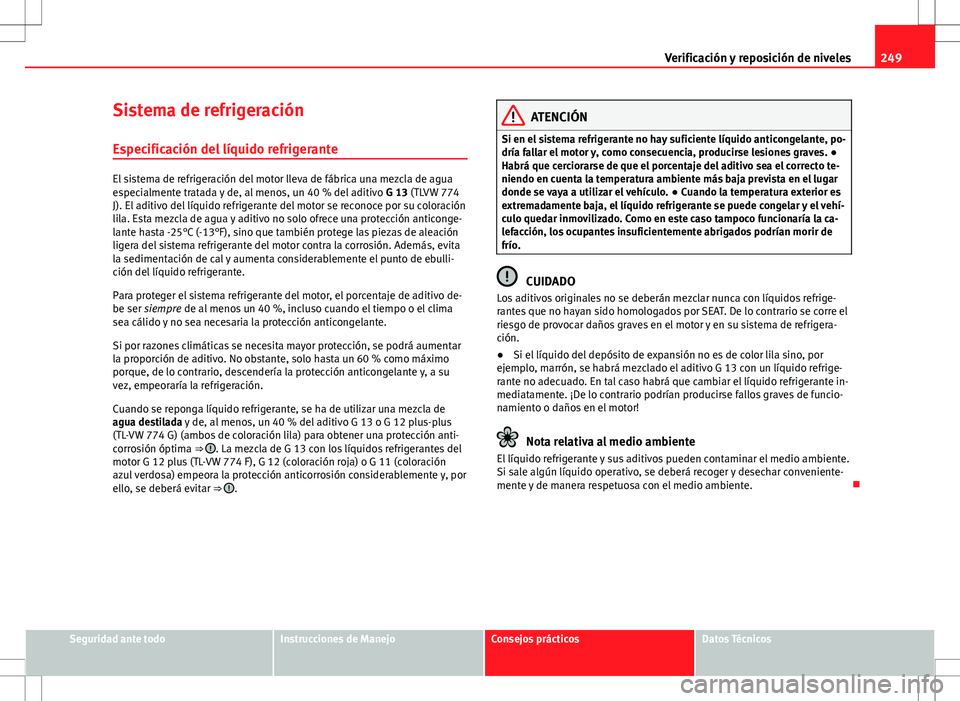 Seat Exeo ST 2012 Manual de instrucciones (in Spanish) 249
Verificación y reposición de niveles
Sistema de refrigeración
Especificación del líquido refrigerante
El sistema de refrigeración del motor lleva de fábrica una mezcla de agua
especialmente Seat Exeo ST 2012 Manual de instrucciones (in Spanish) 249
Verificación y reposición de niveles
Sistema de refrigeración
Especificación del líquido refrigerante
El sistema de refrigeración del motor lleva de fábrica una mezcla de agua
especialmente