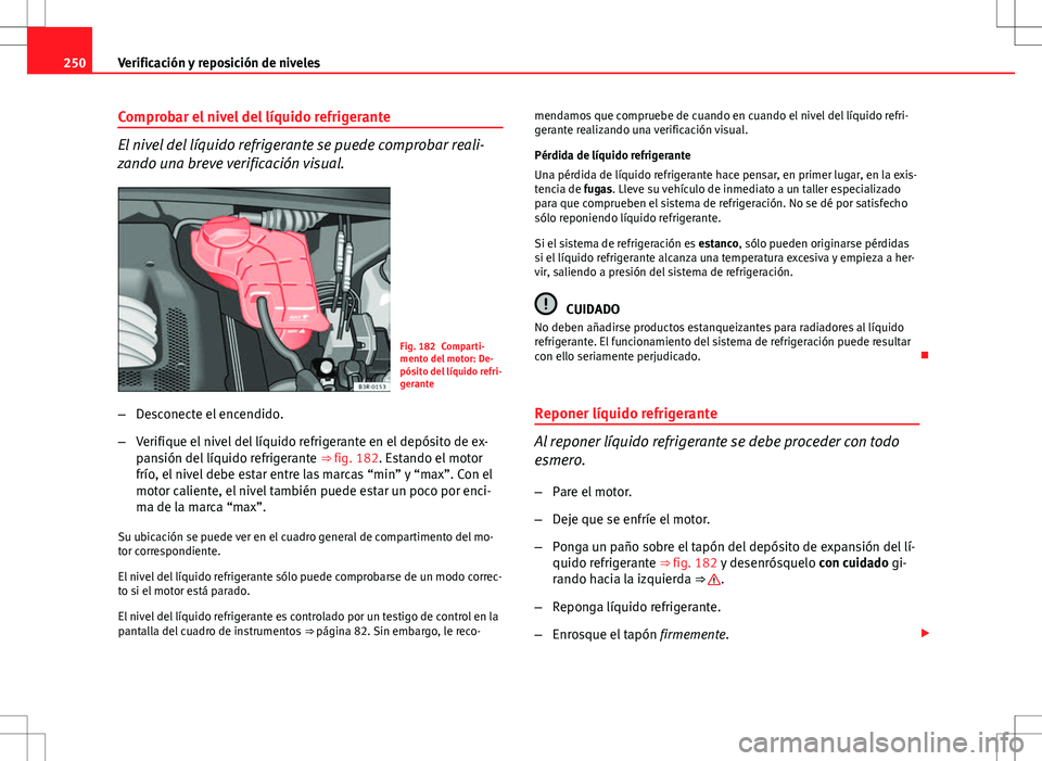 Seat Exeo ST 2012 Manual de instrucciones (in Spanish) 250Verificación y reposición de niveles
Comprobar el nivel del líquido refrigerante
El nivel del líquido refrigerante se puede comprobar reali-
zando una breve verificación visual.
Fig. 182 Compa Seat Exeo ST 2012 Manual de instrucciones (in Spanish) 250Verificación y reposición de niveles
Comprobar el nivel del líquido refrigerante
El nivel del líquido refrigerante se puede comprobar reali-
zando una breve verificación visual.
Fig. 182 Compa