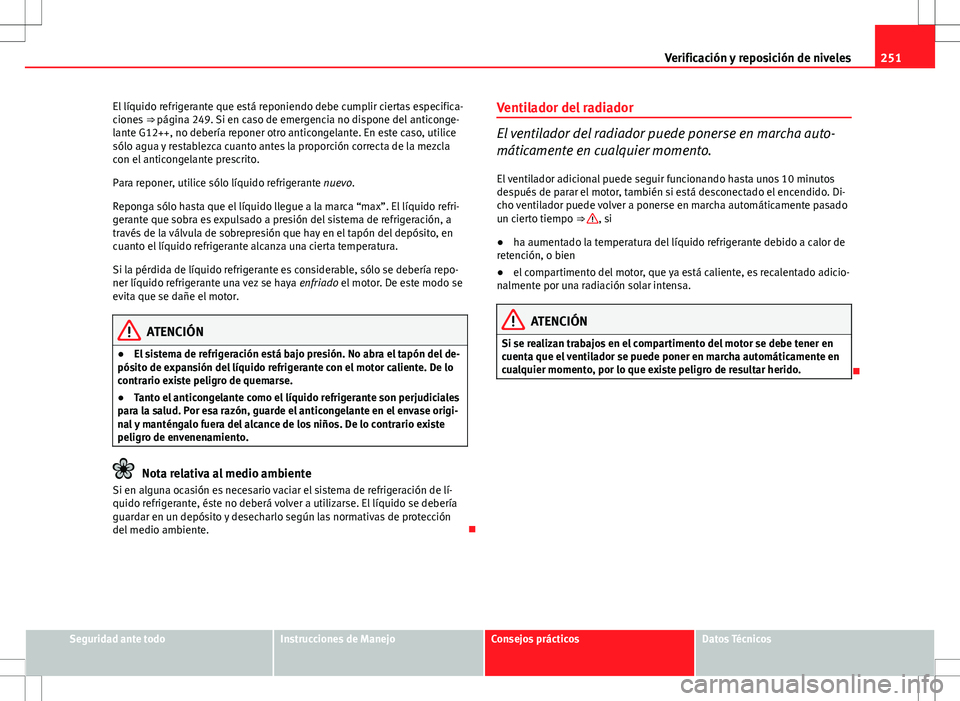 Seat Exeo ST 2012 Manual de instrucciones (in Spanish) 251
Verificación y reposición de niveles
El líquido refrigerante que está reponiendo debe cumplir ciertas especifica-
ciones ⇒ página 249. Si en caso de emergencia no dispone del anticonge-
Seat Exeo ST 2012 Manual de instrucciones (in Spanish) 251
Verificación y reposición de niveles
El líquido refrigerante que está reponiendo debe cumplir ciertas especifica-
ciones ⇒ página 249. Si en caso de emergencia no dispone del anticonge-