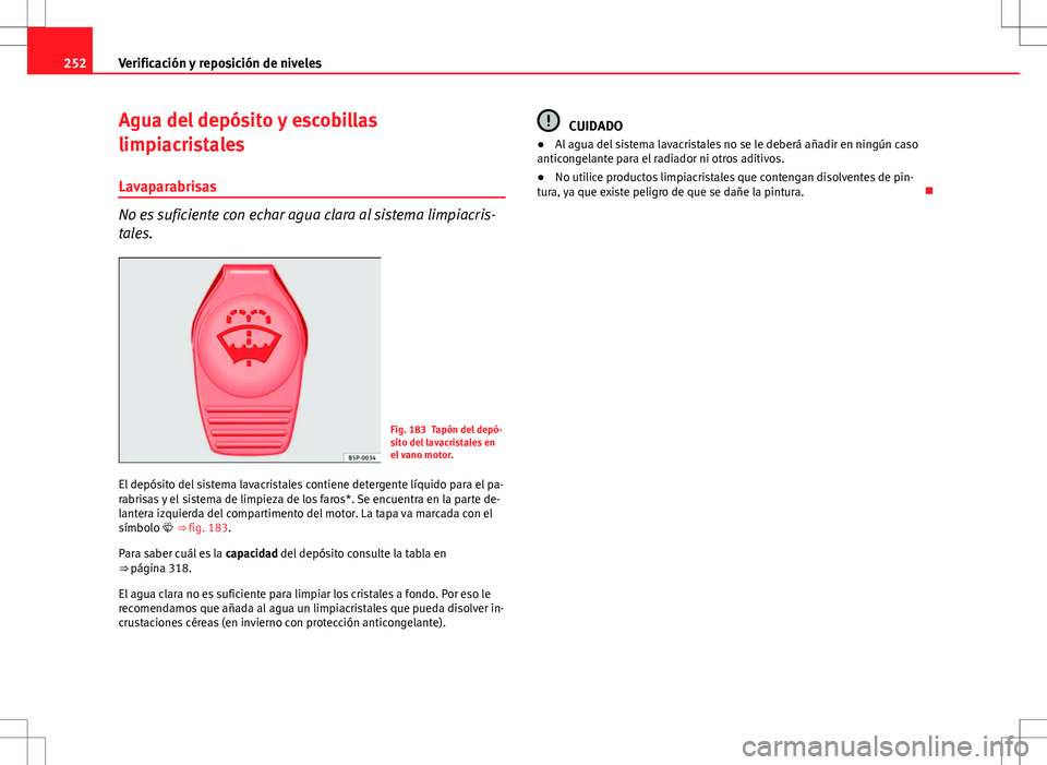 Seat Exeo ST 2012 Manual de instrucciones (in Spanish) 252Verificación y reposición de niveles
Agua del depósito y escobillas
limpiacristales
Lavaparabrisas
No es suficiente con echar agua clara al sistema limpiacris-
tales.
Fig. 183 Tapón del depó-
Seat Exeo ST 2012 Manual de instrucciones (in Spanish) 252Verificación y reposición de niveles
Agua del depósito y escobillas
limpiacristales
Lavaparabrisas
No es suficiente con echar agua clara al sistema limpiacris-
tales.
Fig. 183 Tapón del depó-