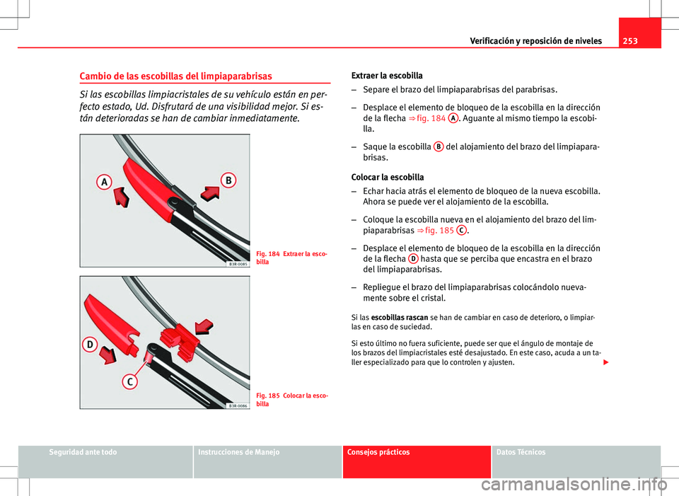 Seat Exeo ST 2012 Manual de instrucciones (in Spanish) 253
Verificación y reposición de niveles
Cambio de las escobillas del limpiaparabrisas
Si las escobillas limpiacristales de su vehículo están en per-
fecto estado, Ud. Disfrutará de una visibilid Seat Exeo ST 2012 Manual de instrucciones (in Spanish) 253
Verificación y reposición de niveles
Cambio de las escobillas del limpiaparabrisas
Si las escobillas limpiacristales de su vehículo están en per-
fecto estado, Ud. Disfrutará de una visibilid