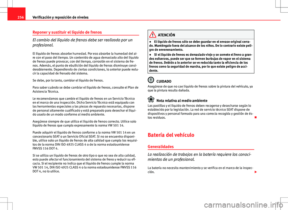 Seat Exeo ST 2012 Manual de instrucciones (in Spanish) 256Verificación y reposición de niveles
Reponer y sustituir el líquido de frenos
El cambio del líquido de frenos debe ser realizado por un
profesional.
El líquido de frenos absorbe humedad. Por e Seat Exeo ST 2012 Manual de instrucciones (in Spanish) 256Verificación y reposición de niveles
Reponer y sustituir el líquido de frenos
El cambio del líquido de frenos debe ser realizado por un
profesional.
El líquido de frenos absorbe humedad. Por e