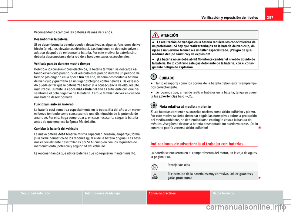Seat Exeo ST 2012 Manual de instrucciones (in Spanish) 257
Verificación y reposición de niveles
Recomendamos cambiar las baterías de más de 5 años.
Desembornar la batería
Si se desemborna la batería quedan desactivadas algunas funciones del ve-
hí Seat Exeo ST 2012 Manual de instrucciones (in Spanish) 257
Verificación y reposición de niveles
Recomendamos cambiar las baterías de más de 5 años.
Desembornar la batería
Si se desemborna la batería quedan desactivadas algunas funciones del ve-
hí