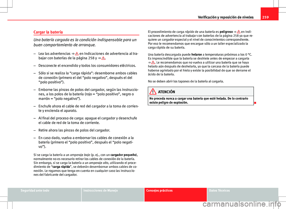 Seat Exeo ST 2012  Manual de instrucciones (in Spanish) 259
Verificación y reposición de niveles
Cargar la batería
Una batería cargada es la condición indispensable para un
buen comportamiento de arranque. – Lea las advertencias  ⇒ 
 en Indicaci