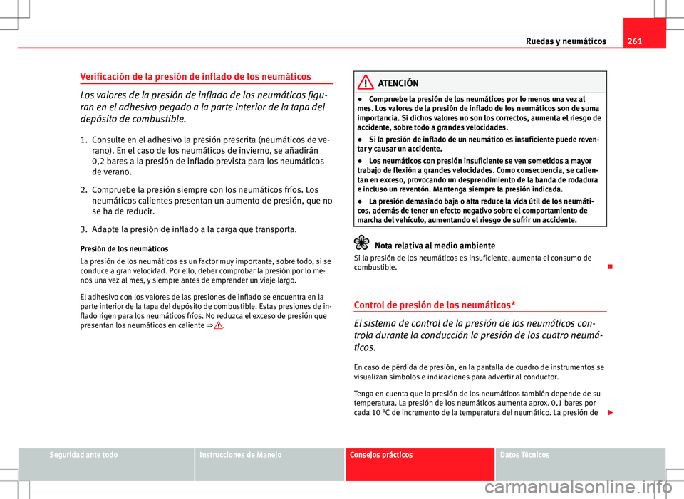Seat Exeo ST 2012  Manual de instrucciones (in Spanish) 261
Ruedas y neumáticos
Verificación de la presión de inflado de los neumáticos
Los valores de la presión de inflado de los neumáticos figu-
ran en el adhesivo pegado a la parte interior de la t