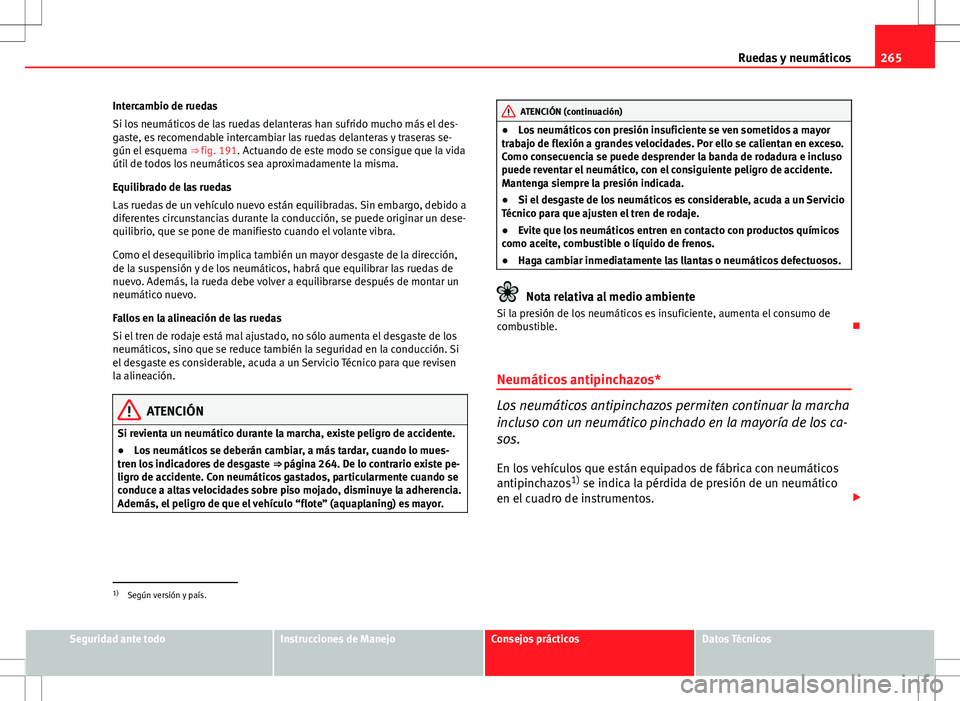 Seat Exeo ST 2012  Manual de instrucciones (in Spanish) 265
Ruedas y neumáticos
Intercambio de ruedas
Si los neumáticos de las ruedas delanteras han sufrido mucho más el des-
gaste, es recomendable intercambiar las ruedas delanteras y traseras se-
gún 