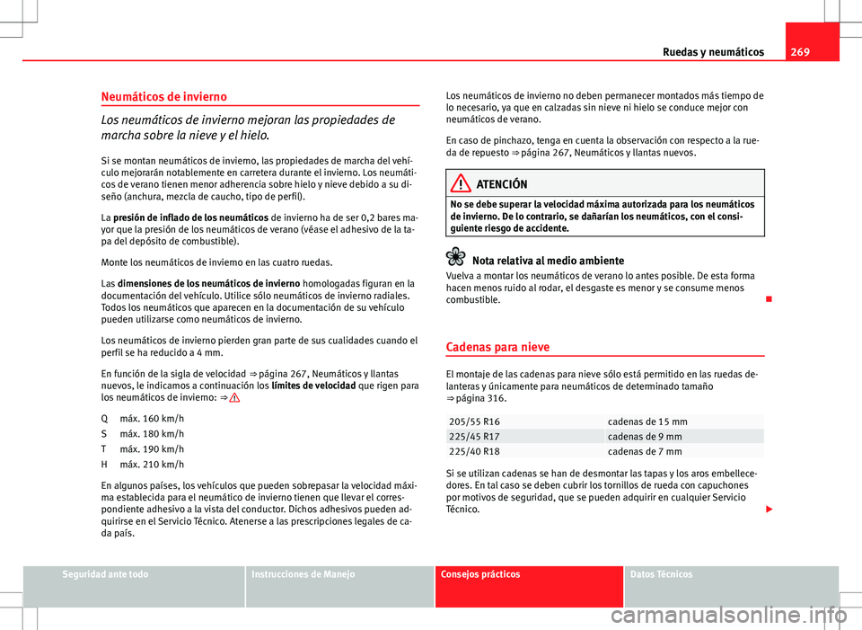Seat Exeo ST 2012  Manual de instrucciones (in Spanish) 269
Ruedas y neumáticos
Neumáticos de invierno
Los neumáticos de invierno mejoran las propiedades de
marcha sobre la nieve y el hielo.
Si se montan neumáticos de invierno, las propiedades de march