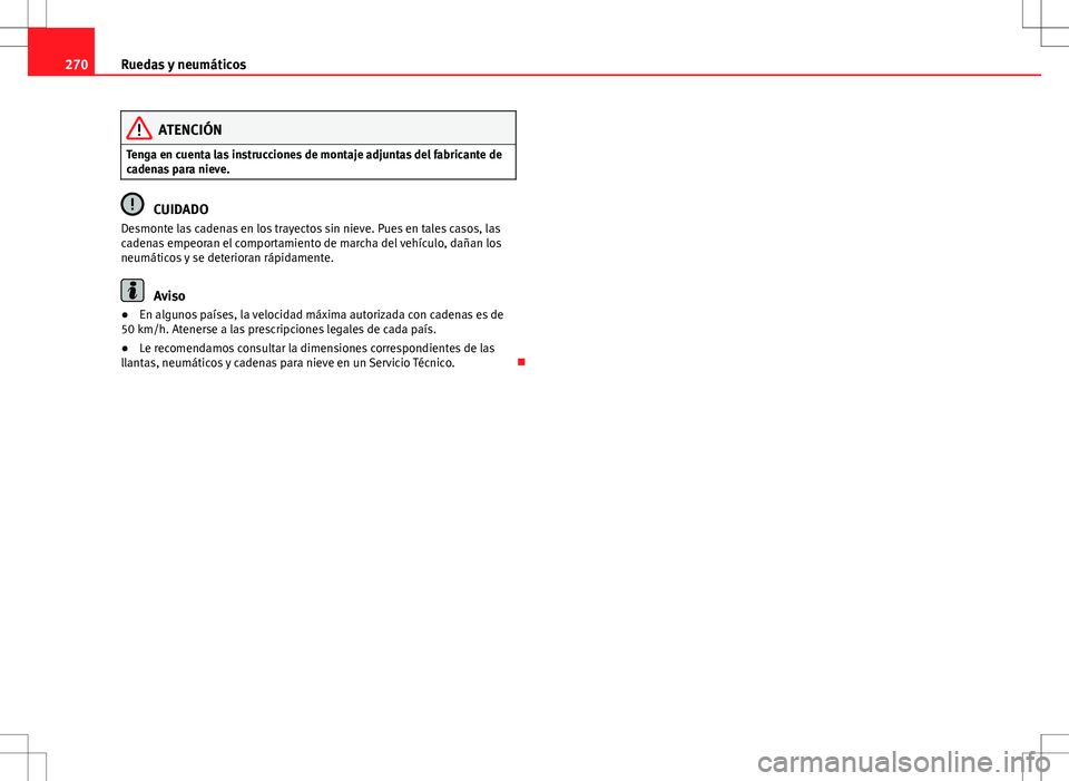 Seat Exeo ST 2012  Manual de instrucciones (in Spanish) 270Ruedas y neumáticos
ATENCIÓN
Tenga en cuenta las instrucciones de montaje adjuntas del fabricante de
cadenas para nieve.
CUIDADO
Desmonte las cadenas en los trayectos sin nieve. Pues en tales cas