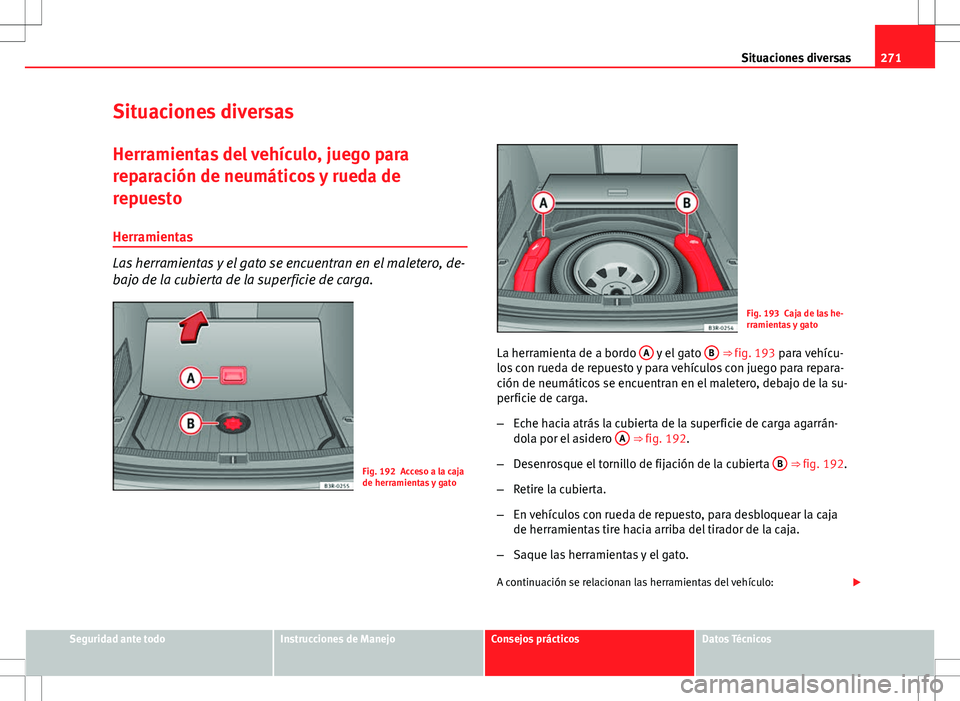 Seat Exeo ST 2012  Manual de instrucciones (in Spanish) 271
Situaciones diversas
Situaciones diversas Herramientas del vehículo, juego para
reparación de neumáticos y rueda de
repuesto
Herramientas
Las herramientas y el gato se encuentran en el maletero