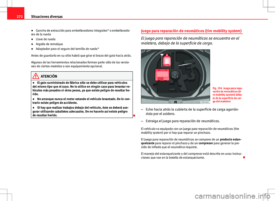Seat Exeo ST 2012  Manual de instrucciones (in Spanish) 272Situaciones diversas
● Gancho de extracción para embellecedores integrales* o embellecedo-
res de la rueda
● Llave de rueda
● Argolla de remolque
● Adaptador para el seguro del tornillo de