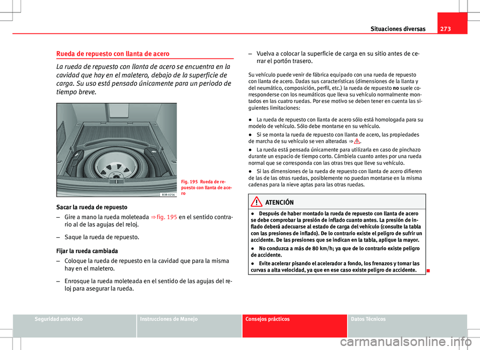 Seat Exeo ST 2012  Manual de instrucciones (in Spanish) 273
Situaciones diversas
Rueda de repuesto con llanta de acero
La rueda de repuesto con llanta de acero se encuentra en la
cavidad que hay en el maletero, debajo de la superficie de
carga. Su uso est